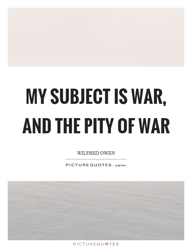 My subject is war, and the pity of war Picture Quote #1