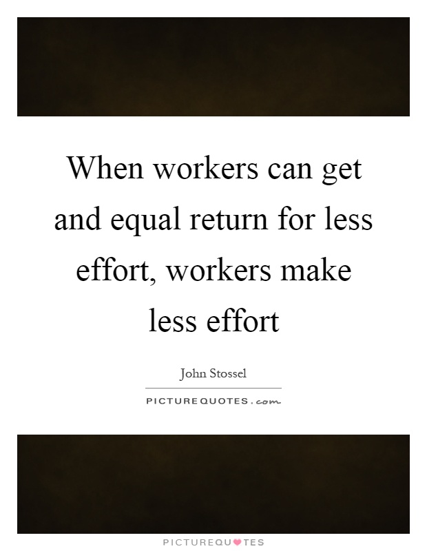 When workers can get and equal return for less effort, workers make less effort Picture Quote #1