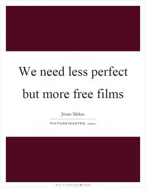 We need less perfect but more free films Picture Quote #1