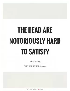 The dead are notoriously hard to satisfy Picture Quote #1