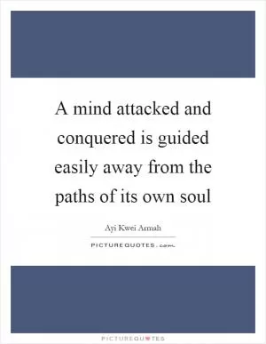 A mind attacked and conquered is guided easily away from the paths of its own soul Picture Quote #1