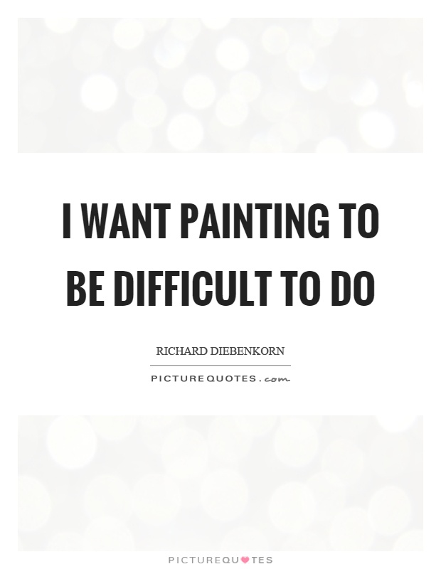 I want painting to be difficult to do Picture Quote #1