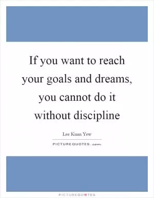 If you want to reach your goals and dreams, you cannot do it without discipline Picture Quote #1