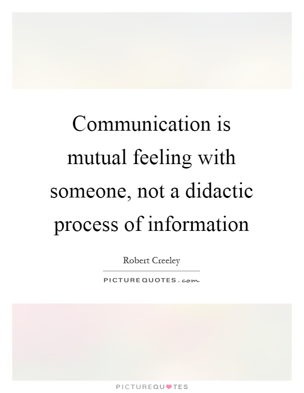 Communication is mutual feeling with someone, not a didactic process of information Picture Quote #1