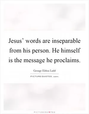 Jesus’ words are inseparable from his person. He himself is the message he proclaims Picture Quote #1