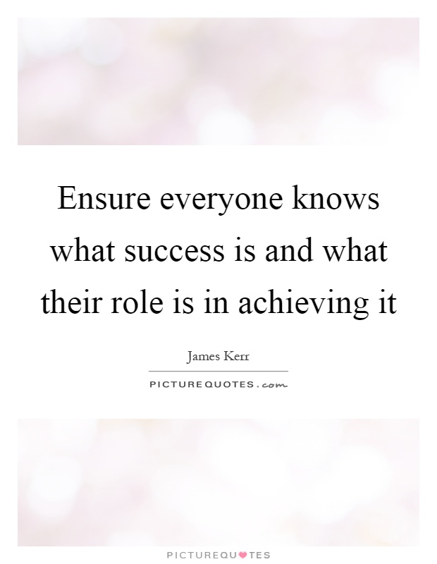 Ensure everyone knows what success is and what their role is in achieving it Picture Quote #1