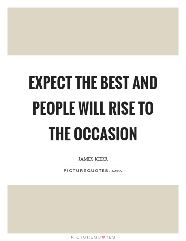 Expect the best and people will rise to the occasion Picture Quote #1