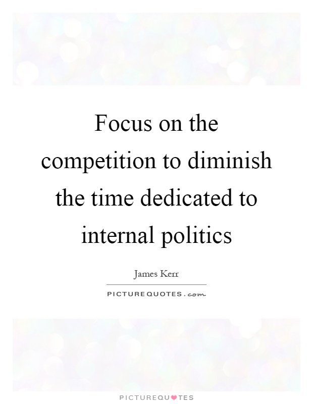 Focus on the competition to diminish the time dedicated to internal politics Picture Quote #1