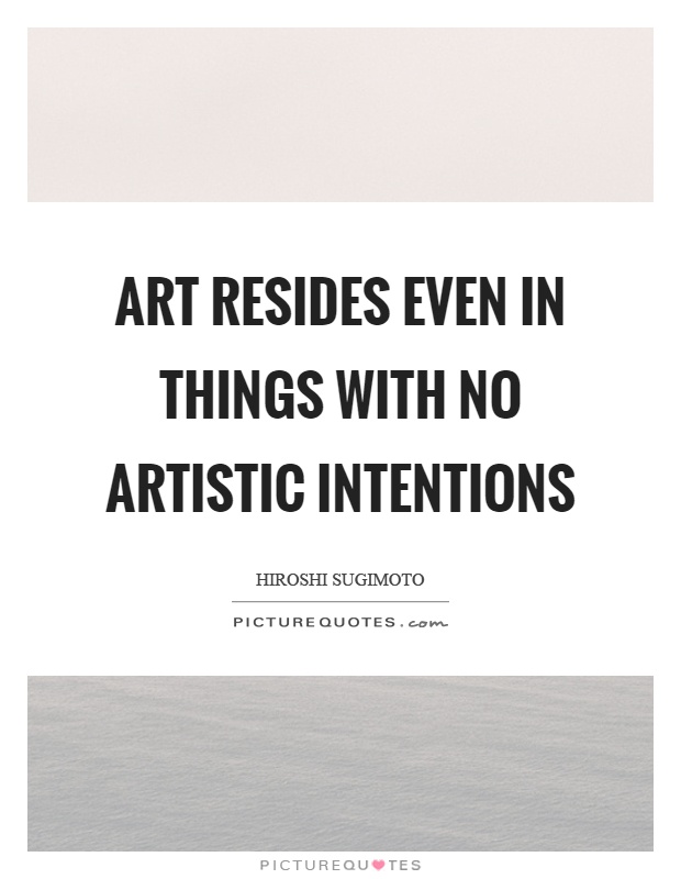 Art resides even in things with no artistic intentions Picture Quote #1