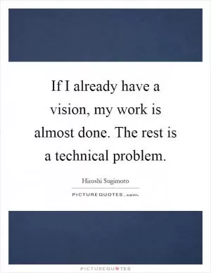 If I already have a vision, my work is almost done. The rest is a technical problem Picture Quote #1