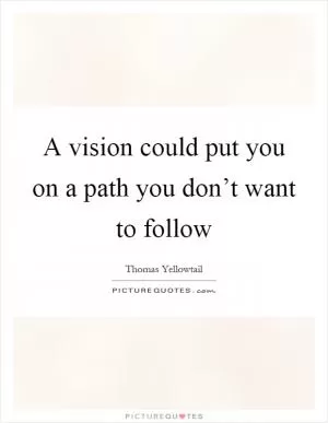 A vision could put you on a path you don’t want to follow Picture Quote #1