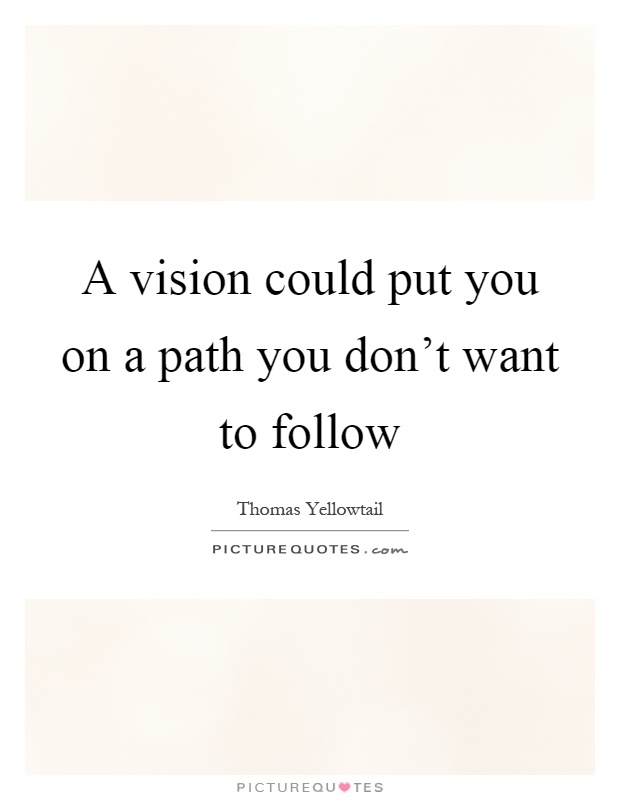 A vision could put you on a path you don't want to follow Picture Quote #1