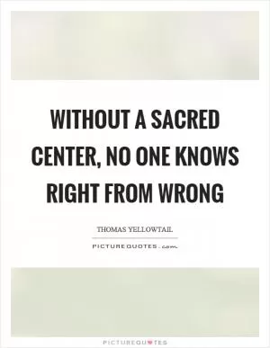 Without a sacred center, no one knows right from wrong Picture Quote #1