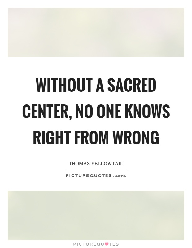 Without a sacred center, no one knows right from wrong Picture Quote #1