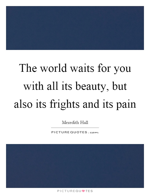 The world waits for you with all its beauty, but also its frights and its pain Picture Quote #1