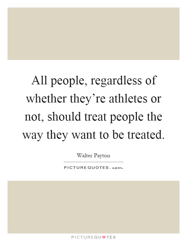 All people, regardless of whether they're athletes or not, should treat people the way they want to be treated Picture Quote #1