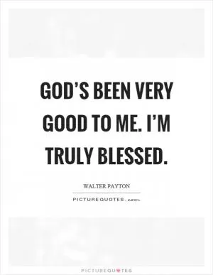 God’s been very good to me. I’m truly blessed Picture Quote #1