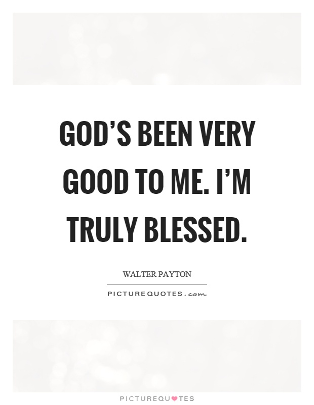 God's been very good to me. I'm truly blessed Picture Quote #1