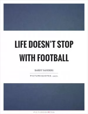Life doesn’t stop with football Picture Quote #1