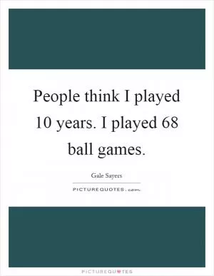 People think I played 10 years. I played 68 ball games Picture Quote #1