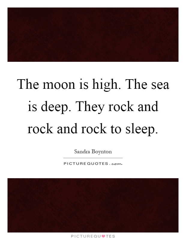 The moon is high. The sea is deep. They rock and rock and rock to sleep Picture Quote #1