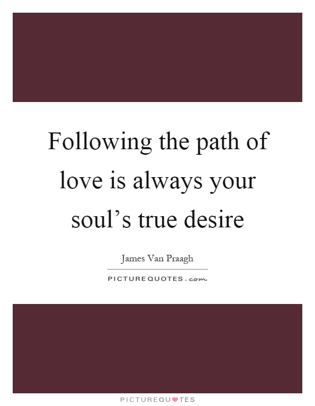 Following the path of love is always your soul's true desire Picture Quote #1