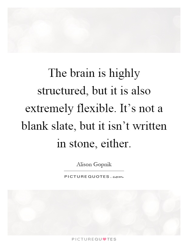 The brain is highly structured, but it is also extremely flexible. It's not a blank slate, but it isn't written in stone, either Picture Quote #1