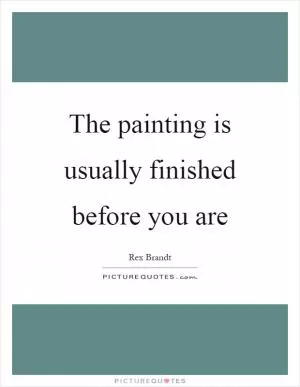 The painting is usually finished before you are Picture Quote #1