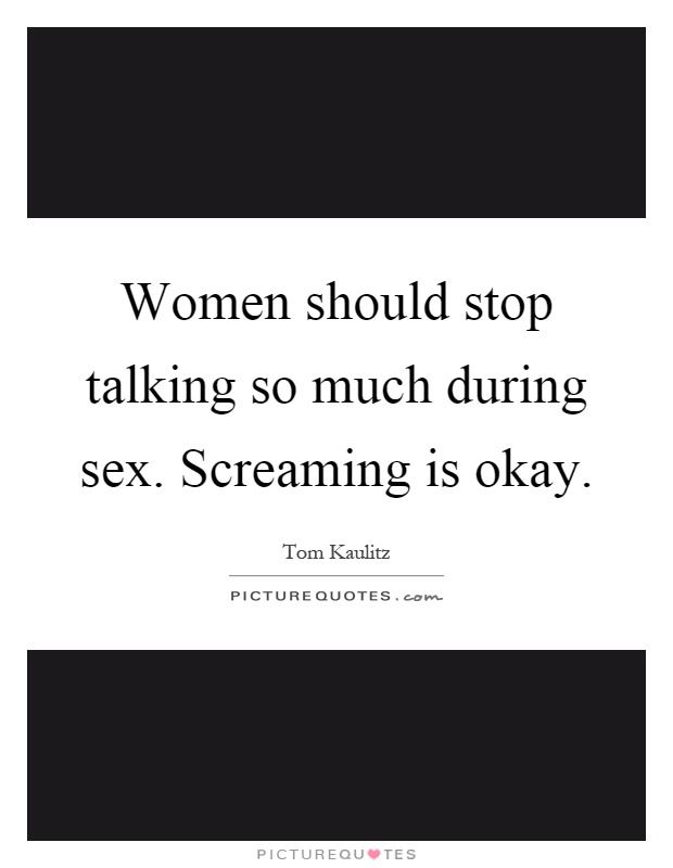 Women should stop talking so much during sex. Screaming is okay Picture Quote #1