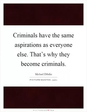 Criminals have the same aspirations as everyone else. That’s why they become criminals Picture Quote #1