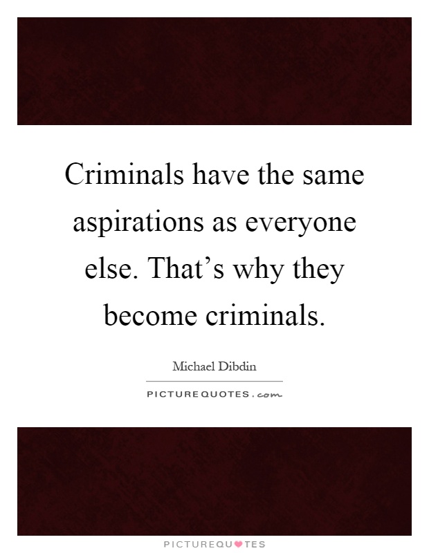 Criminals have the same aspirations as everyone else. That's why they become criminals Picture Quote #1