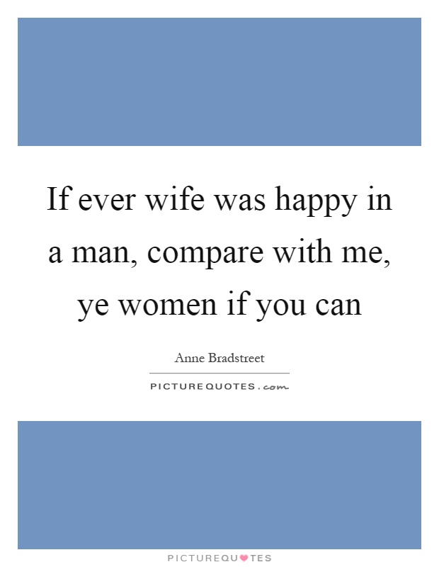 If ever wife was happy in a man, compare with me, ye women if you can Picture Quote #1
