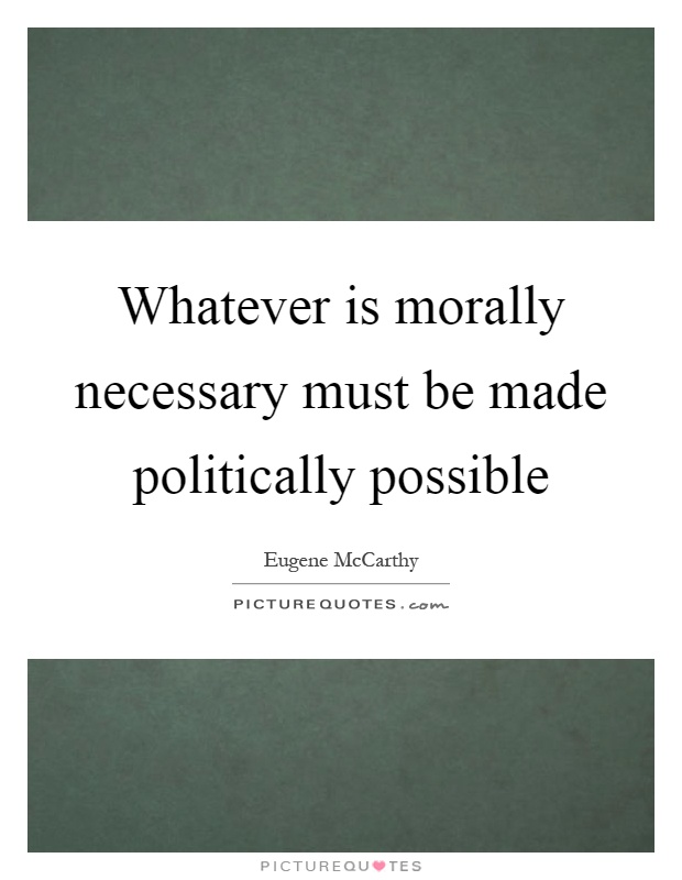 Whatever is morally necessary must be made politically possible Picture Quote #1