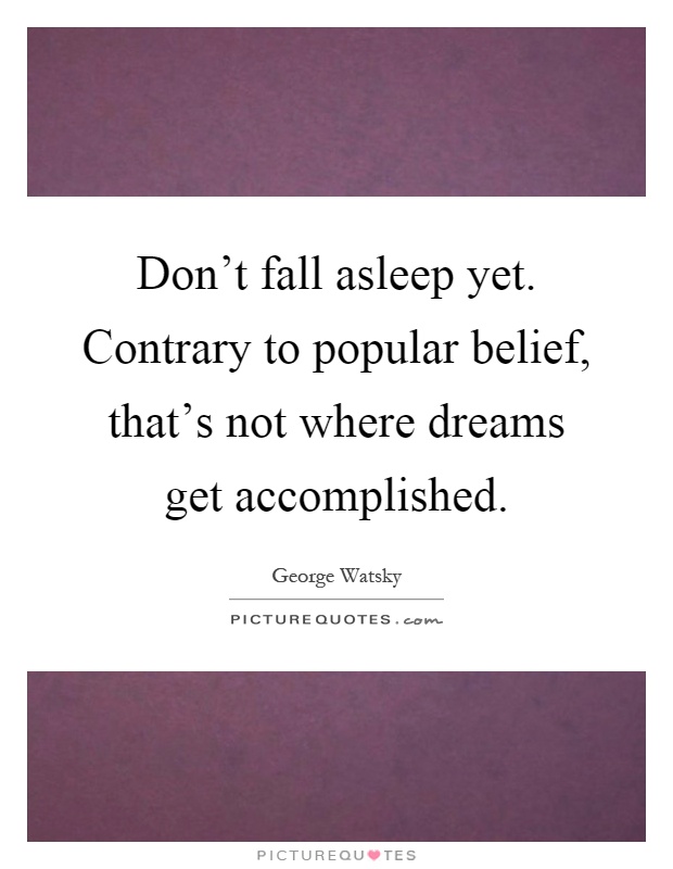 Don't fall asleep yet. Contrary to popular belief, that's not where dreams get accomplished Picture Quote #1