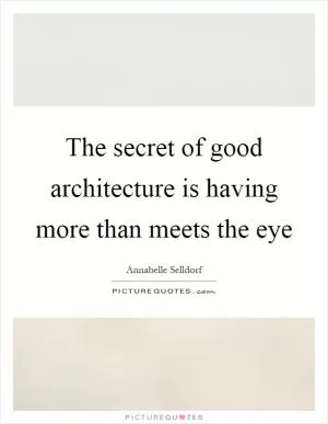 The secret of good architecture is having more than meets the eye Picture Quote #1