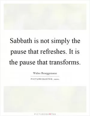 Sabbath is not simply the pause that refreshes. It is the pause that transforms Picture Quote #1