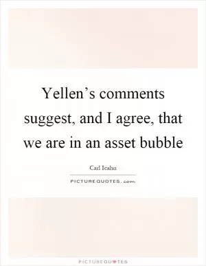 Yellen’s comments suggest, and I agree, that we are in an asset bubble Picture Quote #1