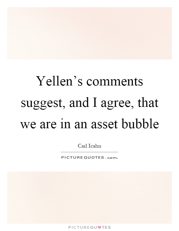 Yellen's comments suggest, and I agree, that we are in an asset bubble Picture Quote #1