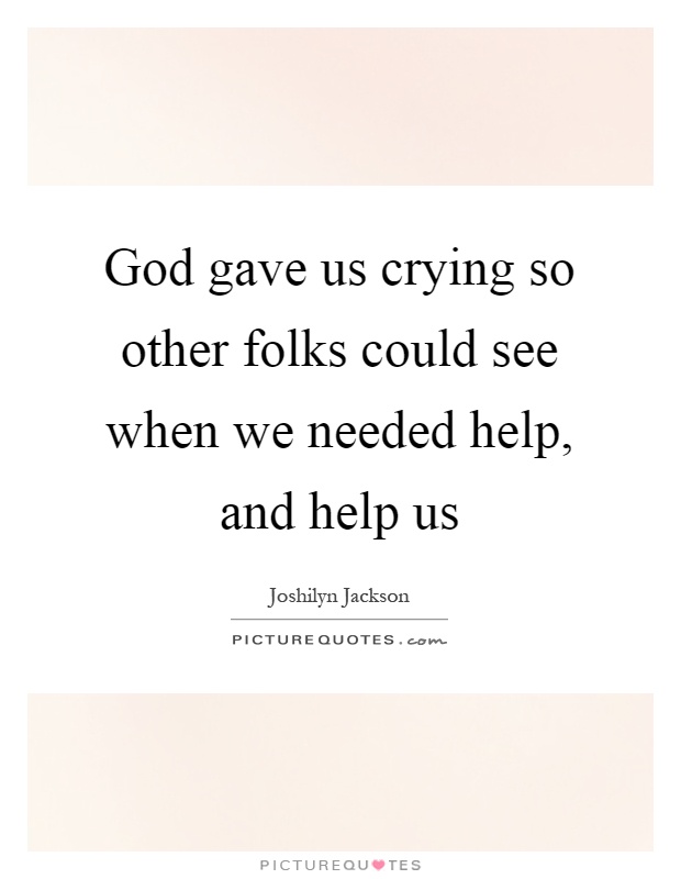 God gave us crying so other folks could see when we needed help, and help us Picture Quote #1