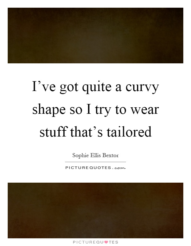 I've got quite a curvy shape so I try to wear stuff that's tailored Picture Quote #1