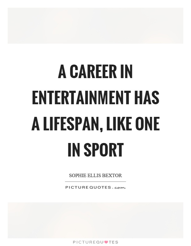 A career in entertainment has a lifespan, like one in sport Picture Quote #1