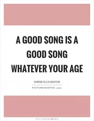 A good song is a good song whatever your age Picture Quote #1