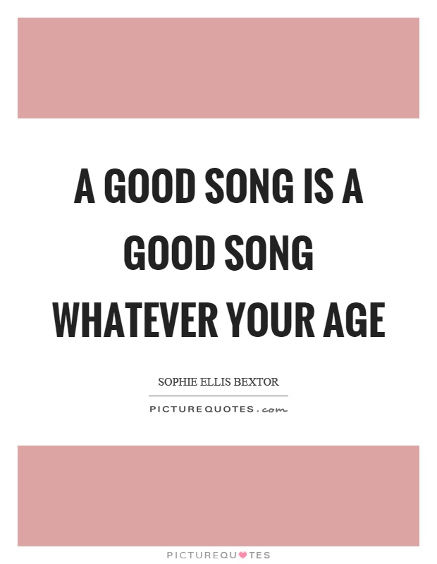 A good song is a good song whatever your age Picture Quote #1
