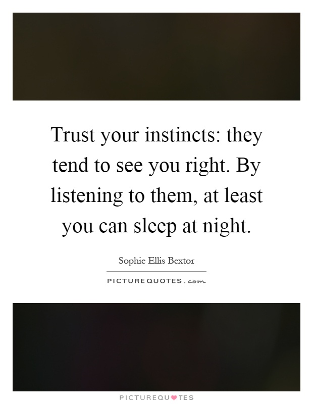 Trust your instincts: they tend to see you right. By listening to them, at least you can sleep at night Picture Quote #1