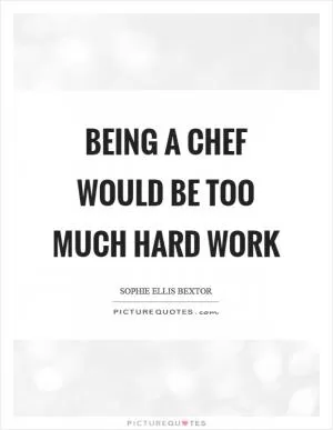 Being a chef would be too much hard work Picture Quote #1