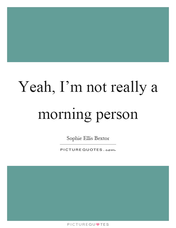 Yeah, I'm not really a morning person Picture Quote #1