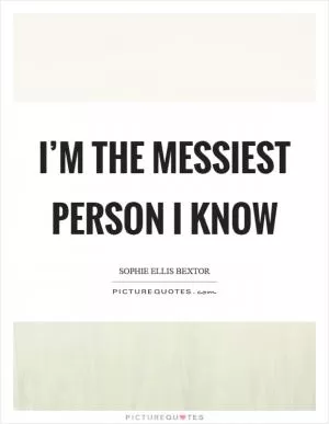 I’m the messiest person I know Picture Quote #1