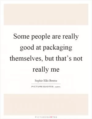 Some people are really good at packaging themselves, but that’s not really me Picture Quote #1