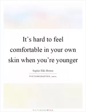 It’s hard to feel comfortable in your own skin when you’re younger Picture Quote #1