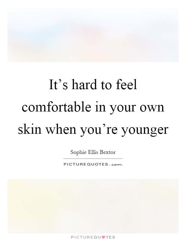 It's hard to feel comfortable in your own skin when you're younger Picture Quote #1